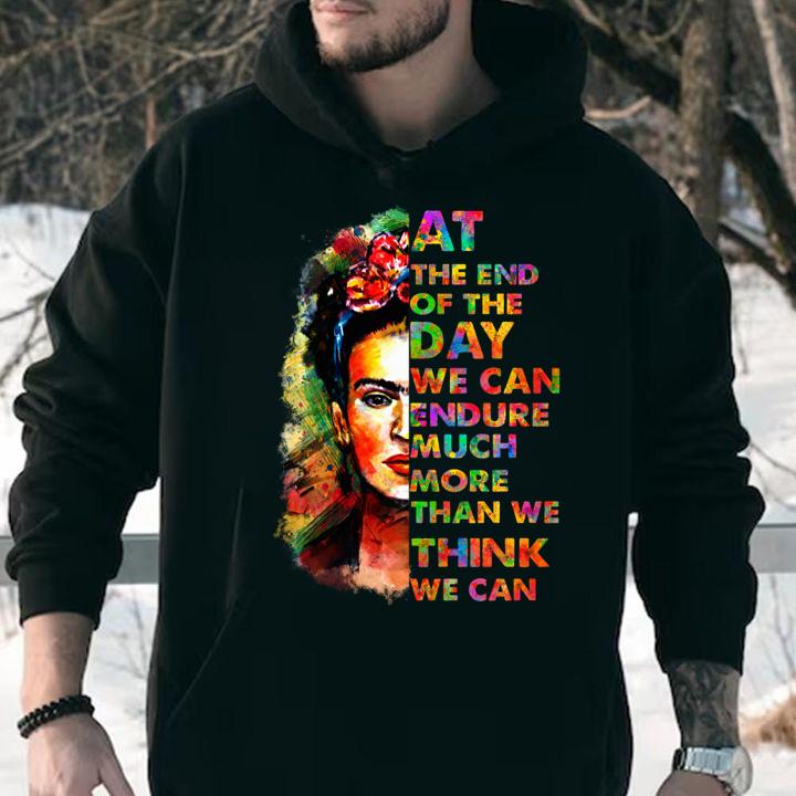 At The End Of The Day We Can Endure Much More Than We Think We Can Frida Kahlo t-shirt hoodie