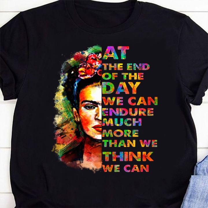 At The End Of The Day We Can Endure Much More Than We Think We Can Frida Kahlo t-shirt shirt