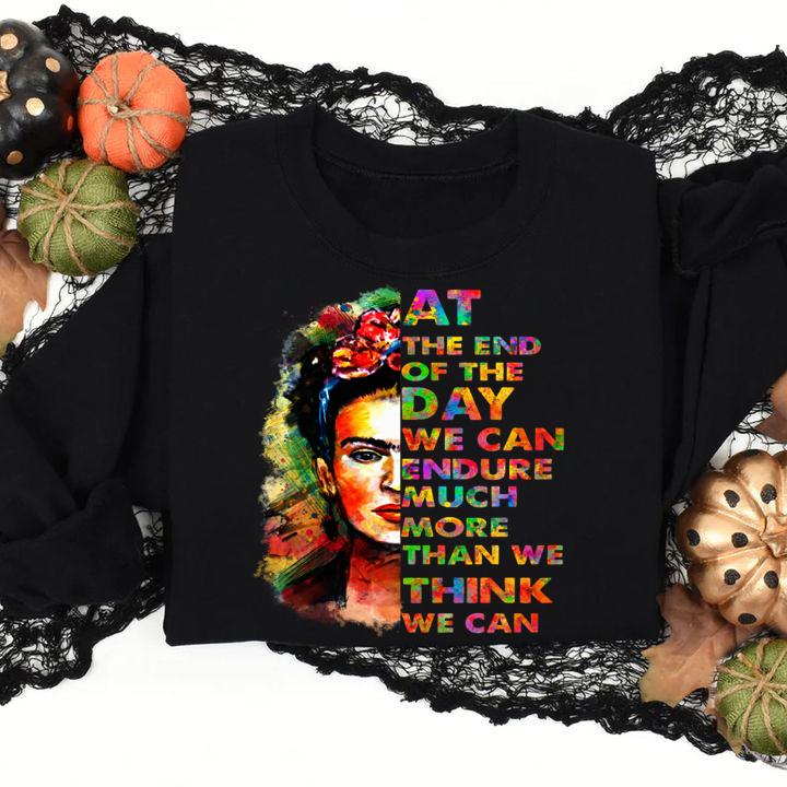 At The End Of The Day We Can Endure Much More Than We Think We Can Frida Kahlo t-shirt sweatshirt