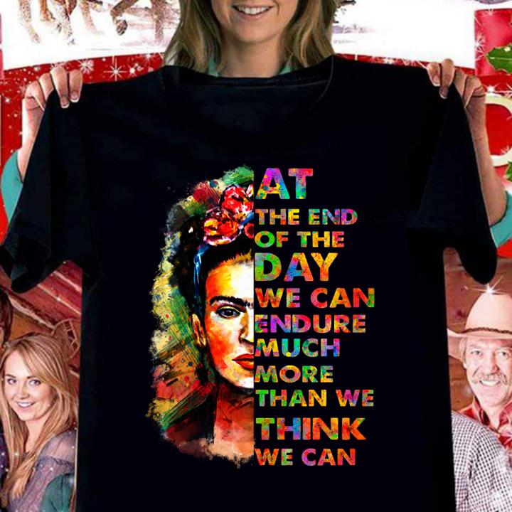 At The End Of The Day We Can Endure Much More Than We Think We Can Frida Kahlo t-shirt woman shirt