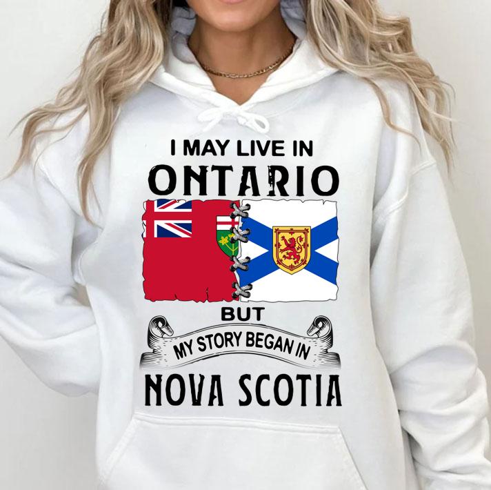 I May Live In Ontario But My Story Began In Nova Scotia t-shirt hoodie