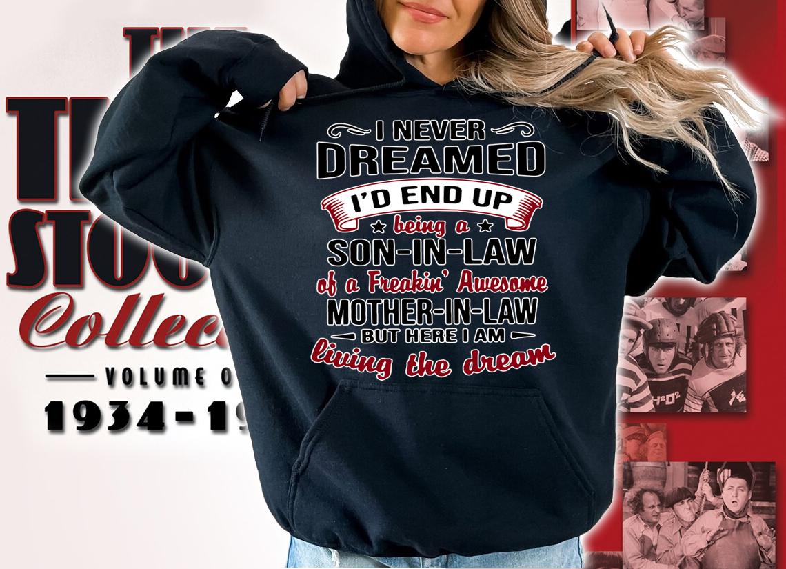 I never dreamed being a son in law of a freakin awesome mother in law living the dream t-shirt hoodie