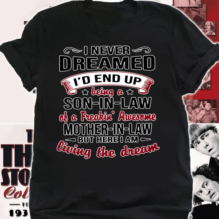 I never dreamed being a son in law of a freakin awesome mother in law living the dream t-shirt shirt
