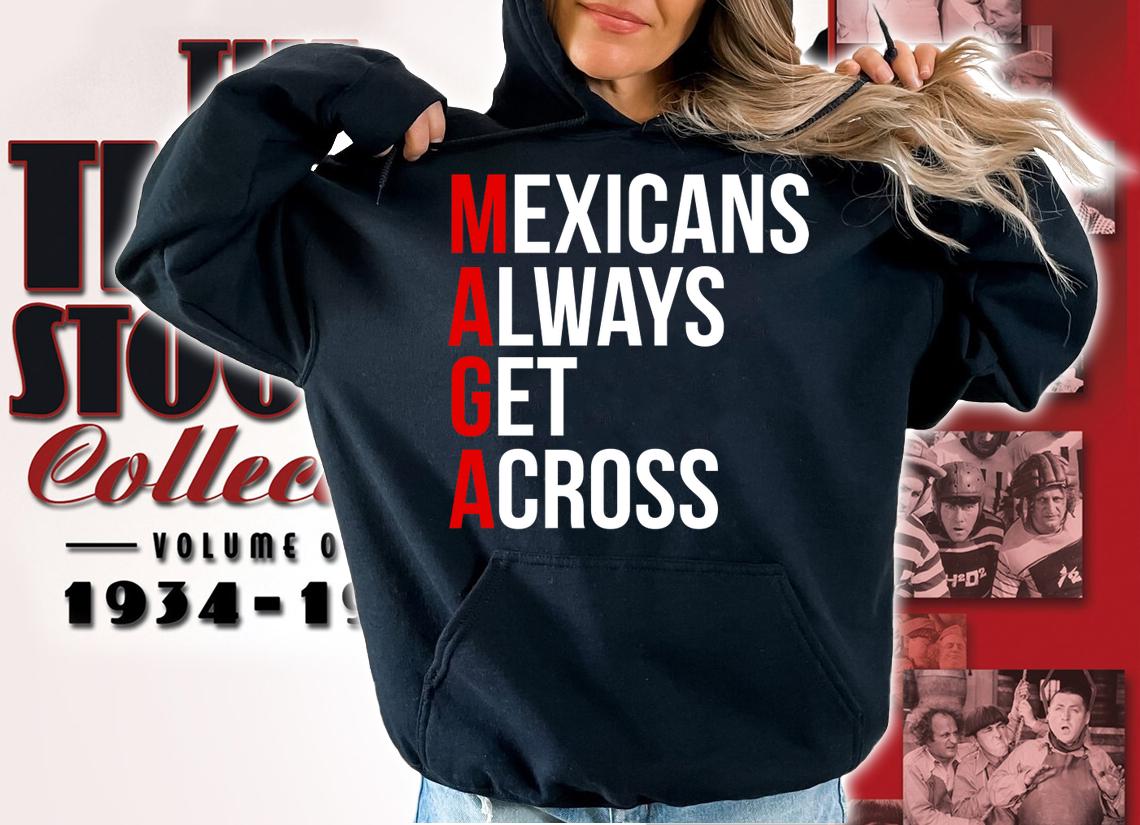 Mexicans Always Get Across t-shirt hoodie