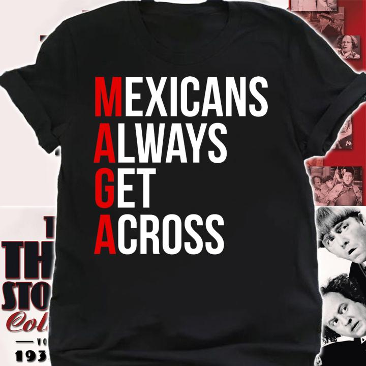 Mexicans Always Get Across t-shirt shirt