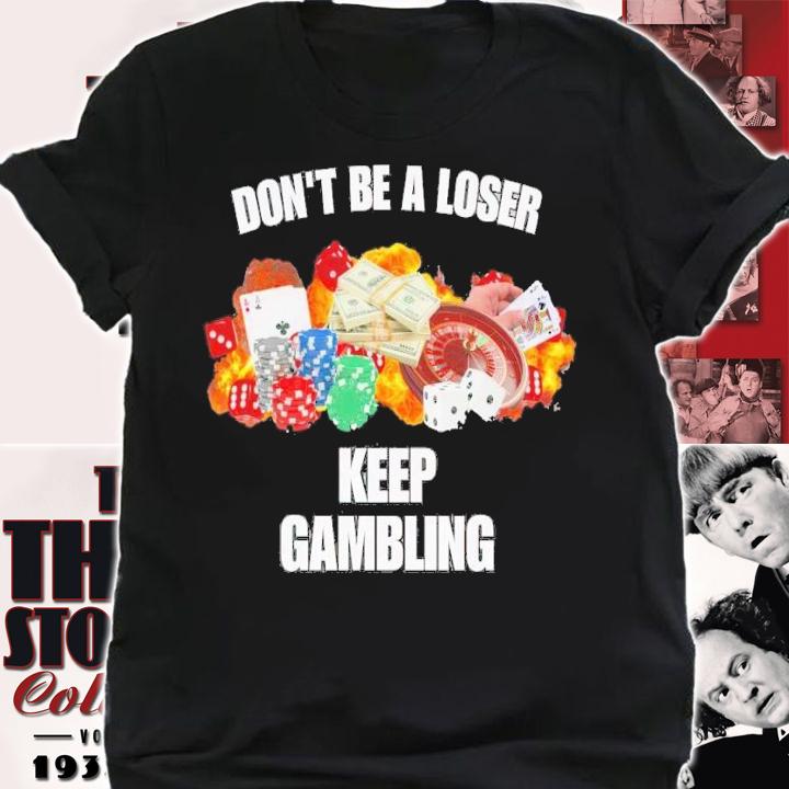 Don't be a loser keep gambling t-shirt shirt