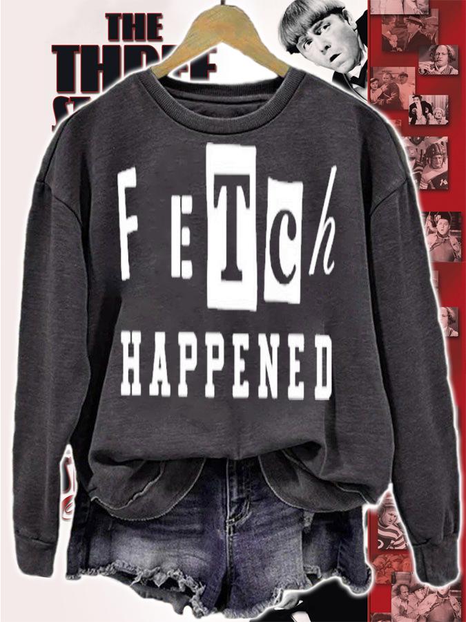 Fetch Happened Shirt t-shirt sweatshirt