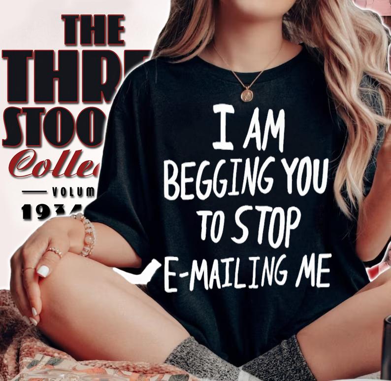 I am begging you to stop e-mailing me shirt t-shirt woman shirt