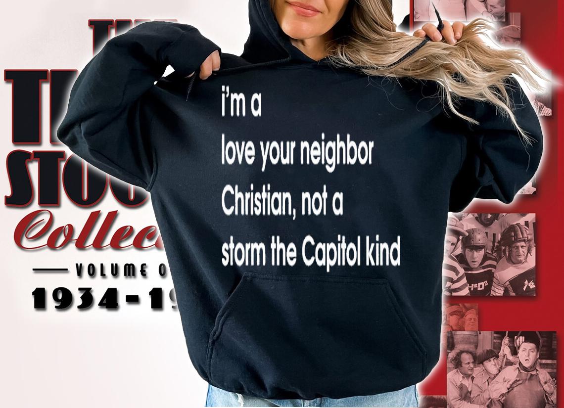 Im a love your neighbor Christian not a storm the Capitol kind shirt t-shirt hoodie