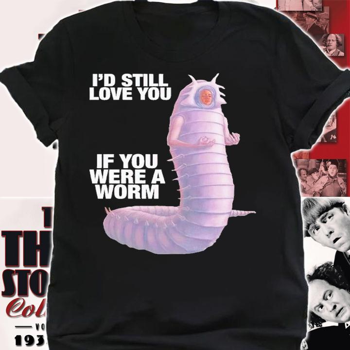 I'd still love you if you were a worm 2 t-shirt shirt