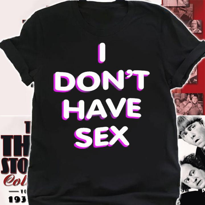 I Don't Have Sex t-shirt shirt