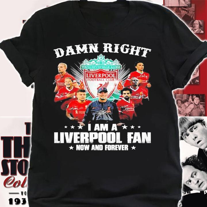 Damn Right I Am A Liverpool Fan Now And Forever Signatures T-Shirt shirt