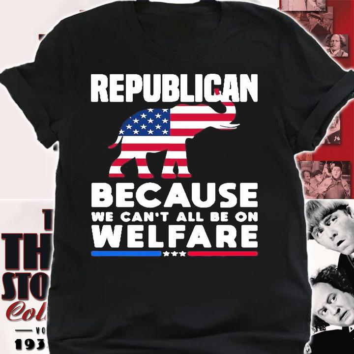 Awesome elephant Republican Because We Cant All Be On Welfare Shirt shirt