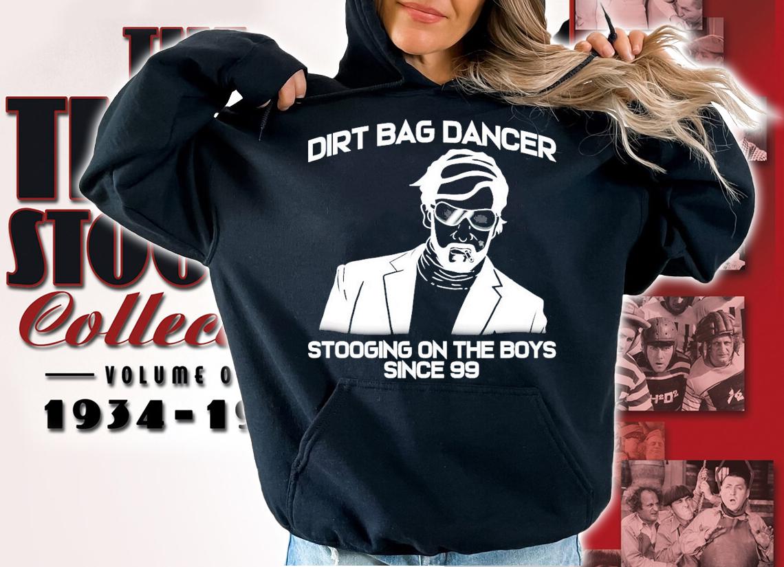 Dirt bag dancer stooging on the boys since 99 shirt hoodie