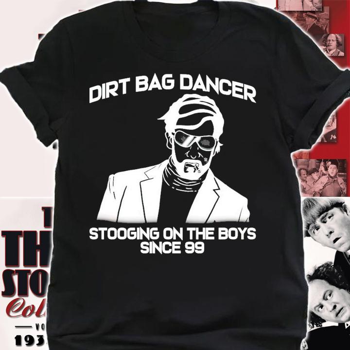 Dirt bag dancer stooging on the boys since 99 shirt shirt
