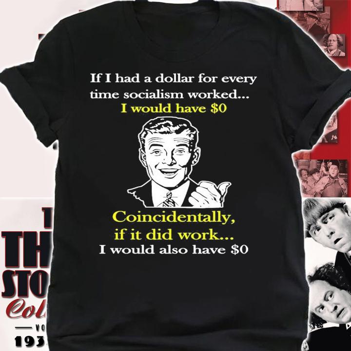 If I had a dollar for every time socialism worked I would have shirt shirt