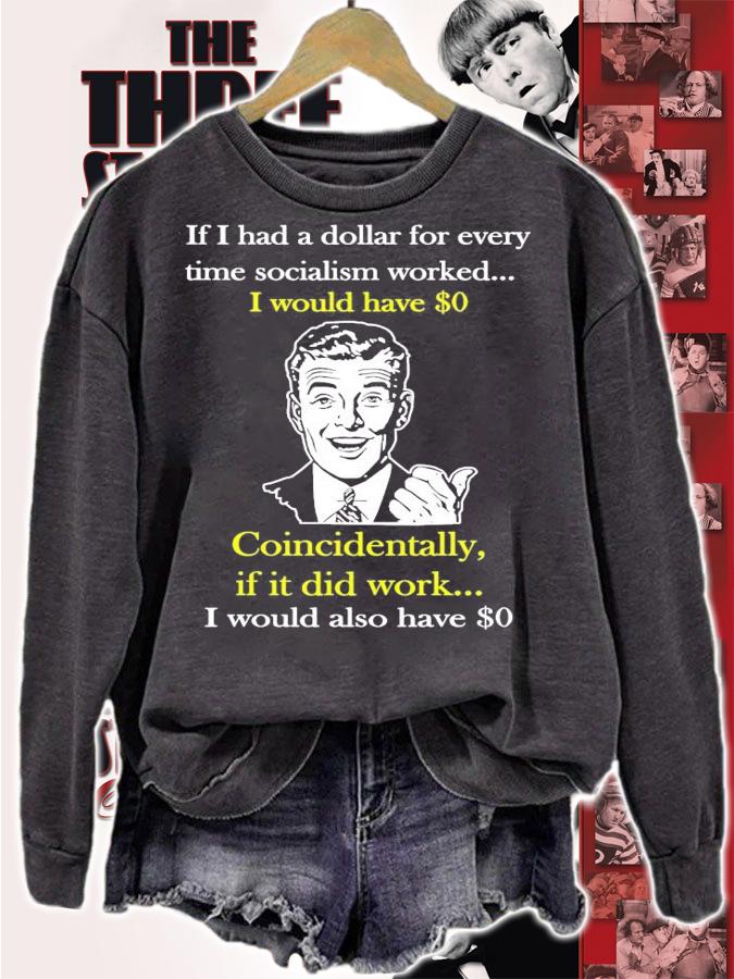 If I had a dollar for every time socialism worked I would have shirt sweatshirt