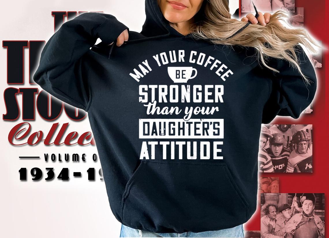 May your coffee be stronger than your daughters attitude shirt hoodie