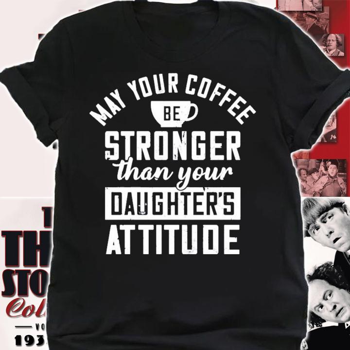 May your coffee be stronger than your daughters attitude shirt shirt