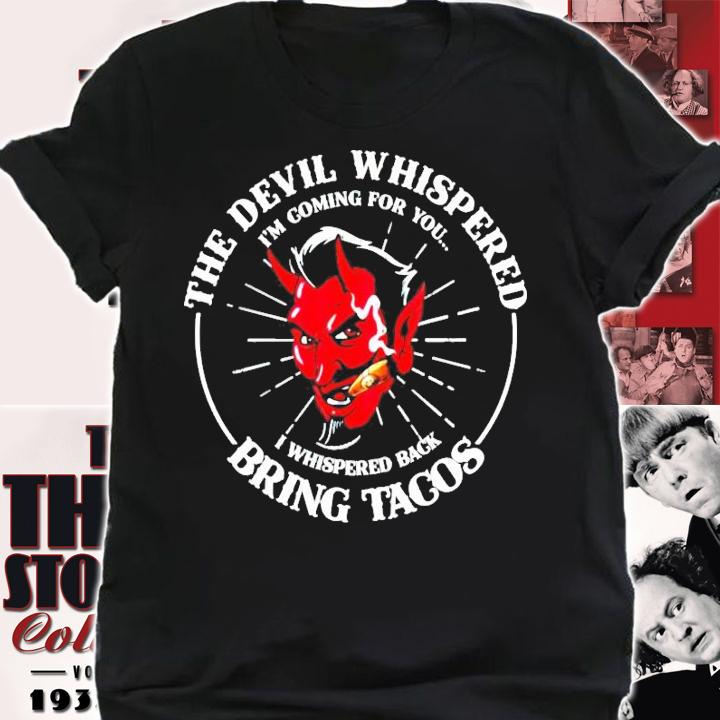 The devil whispered Im coming for you I whispered back bring tacos t-shirt shirt