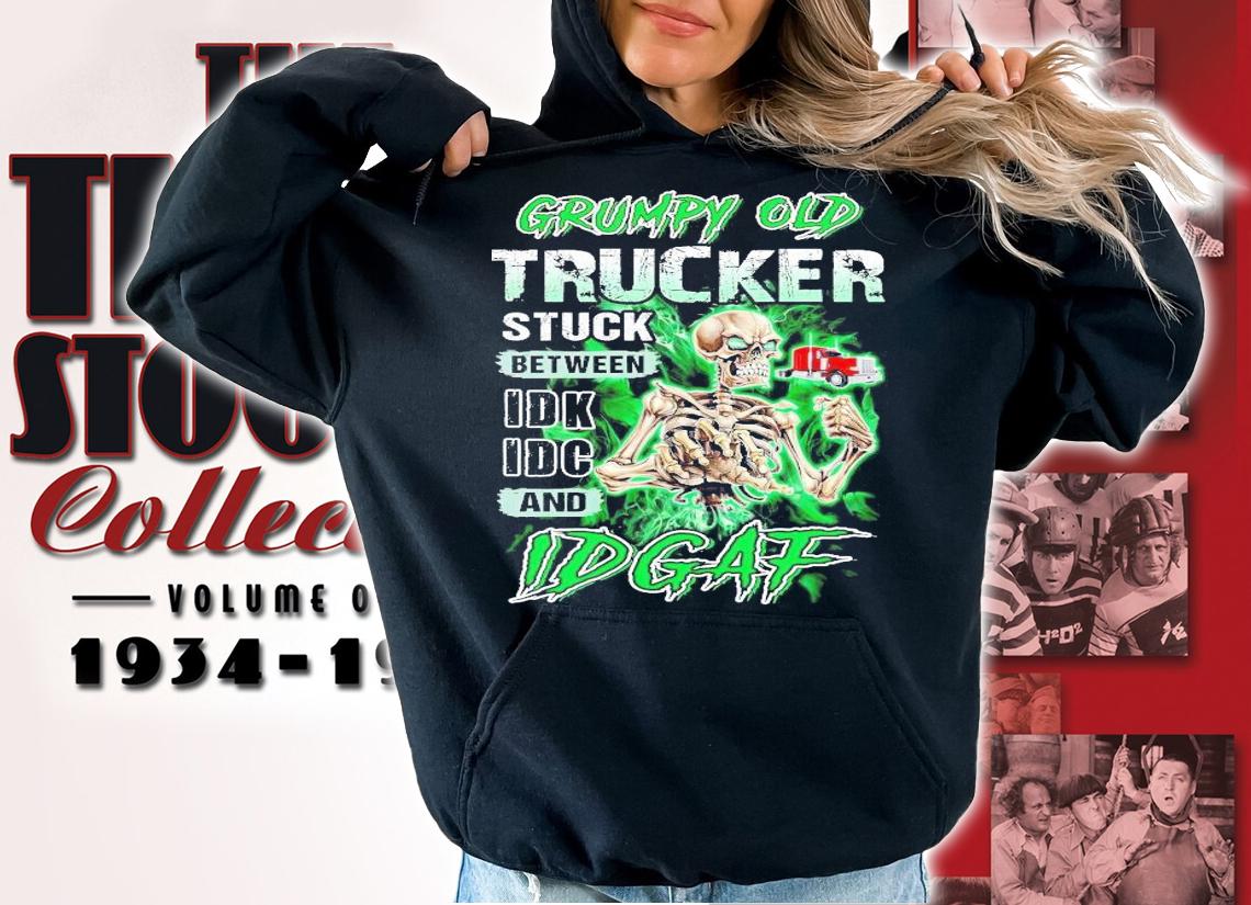 Grumpy old trucker stuck between IDK IDC and IDGAF shirt hoodie