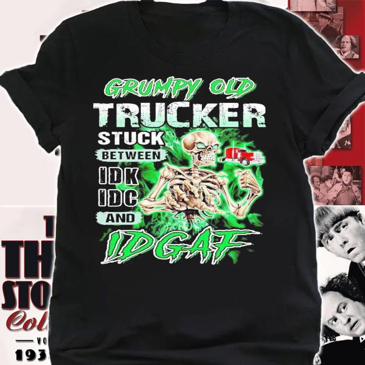 Grumpy old trucker stuck between IDK IDC and IDGAF shirt shirt